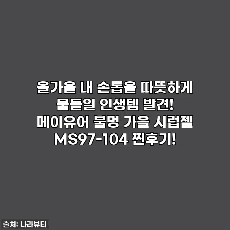 올가을 내 손톱을 따뜻하게 물들일 인생템 발견! 메이유어 불멍 가을 시럽젤 MS97-104 찐후기!