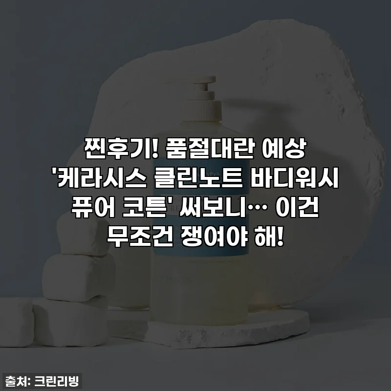 찐후기! 품절대란 예상 '케라시스 클린노트 바디워시 퓨어 코튼' 써보니… 이건 무조건 쟁여야 해!