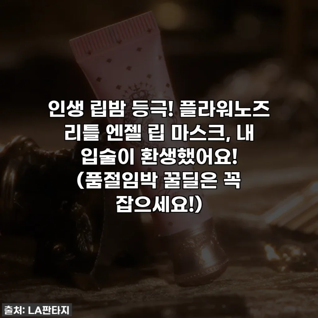 인생 립밤 등극! 플라워노즈 리틀 엔젤 립 마스크, 내 입술이 환생했어요! (품절임박 꿀딜은 꼭 잡으세요!)