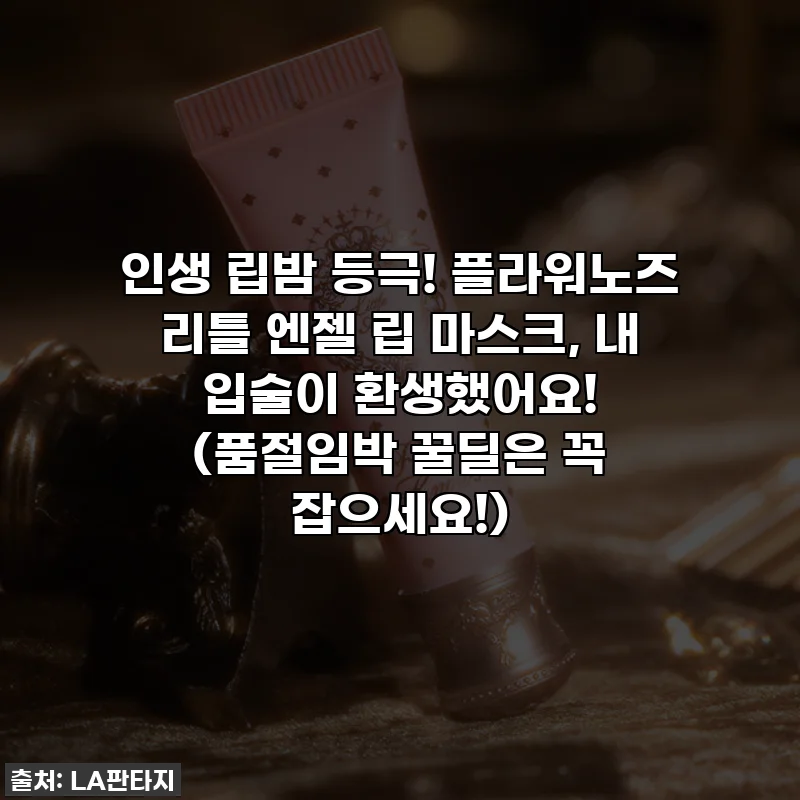 인생 립밤 등극! 플라워노즈 리틀 엔젤 립 마스크, 내 입술이 환생했어요! (품절임박 꿀딜은 꼭 잡으세요!)