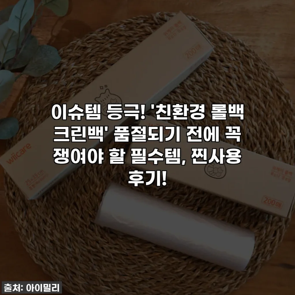 이슈템 등극! '친환경 롤백 크린백' 품절되기 전에 꼭 쟁여야 할 필수템, 찐사용 후기!
