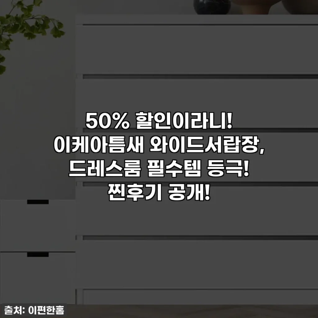 50% 할인이라니! 이케아틈새 와이드서랍장, 드레스룸 필수템 등극! 찐후기 공개!