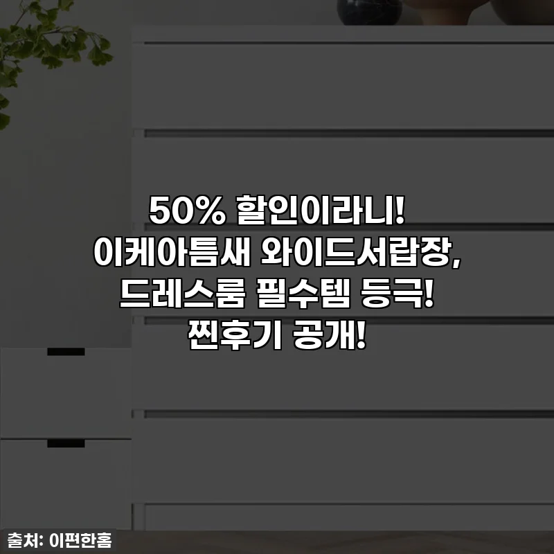 50% 할인이라니! 이케아틈새 와이드서랍장, 드레스룸 필수템 등극! 찐후기 공개!