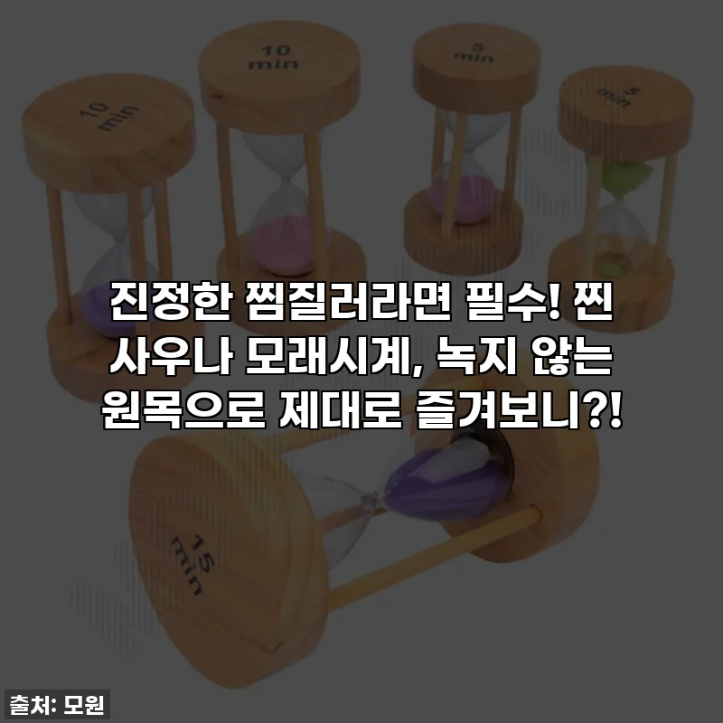 진정한 찜질러라면 필수! 찐 사우나 모래시계, 녹지 않는 원목으로 제대로 즐겨보니?!