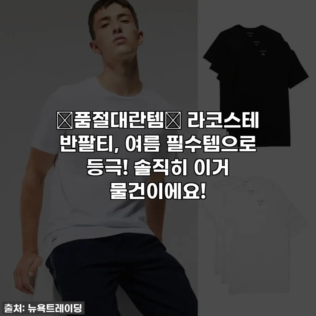 ✨품절대란템✨ 라코스테 반팔티, 여름 필수템으로 등극! 솔직히 이거 물건이에요!