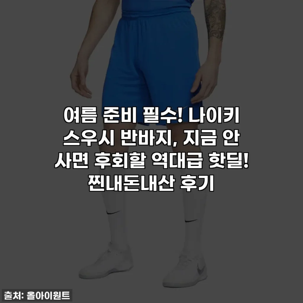 여름 준비 필수! 나이키 스우시 반바지, 지금 안 사면 후회할 역대급 핫딜! 찐내돈내산 후기
