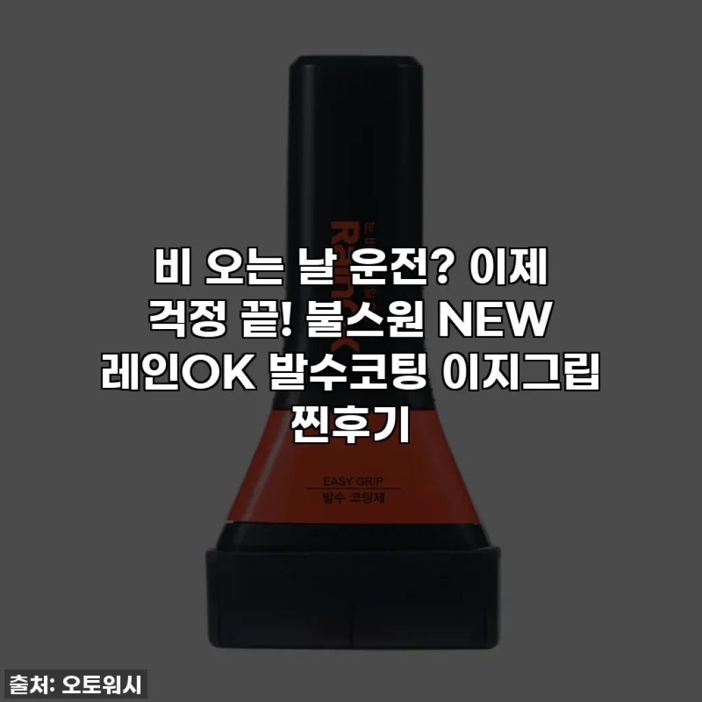 비 오는 날 운전? 이제 걱정 끝! 불스원 NEW 레인OK 발수코팅 이지그립 찐후기