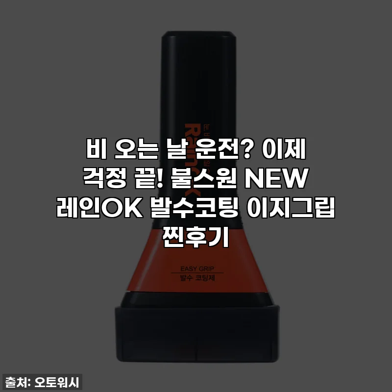비 오는 날 운전? 이제 걱정 끝! 불스원 NEW 레인OK 발수코팅 이지그립 찐후기