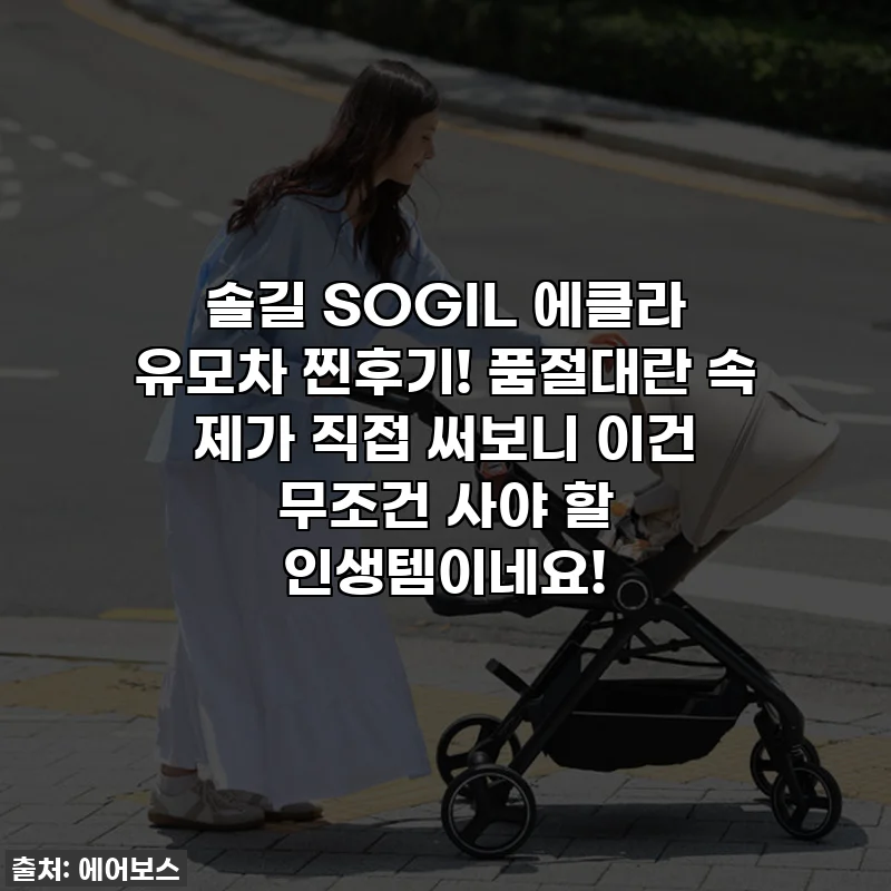 솔길 SOGIL 에클라 유모차 찐후기! 품절대란 속 제가 직접 써보니 이건 무조건 사야 할 인생템이네요!