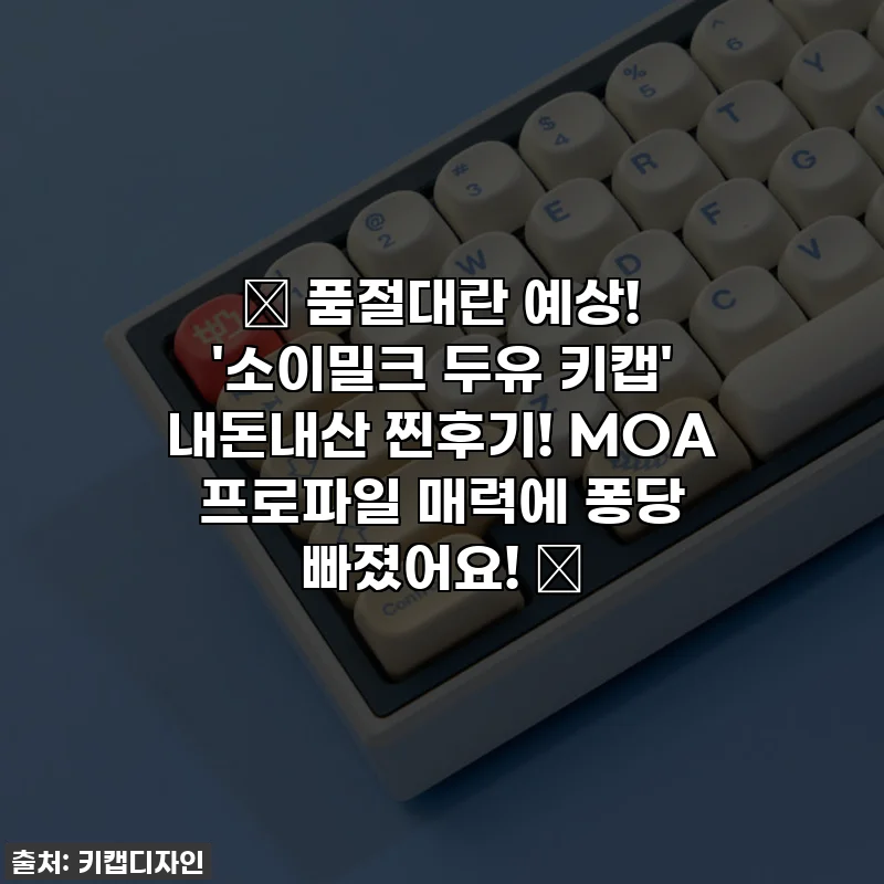 ✨ 품절대란 예상! '소이밀크 두유 키캡' 내돈내산 찐후기! MOA 프로파일 매력에 퐁당 빠졌어요! ✨