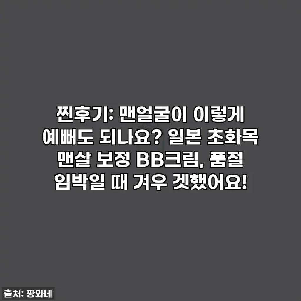 찐후기: 맨얼굴이 이렇게 예뻐도 되나요? 일본 초화목 맨살 보정 BB크림, 품절 임박일 때 겨우 겟했어요!