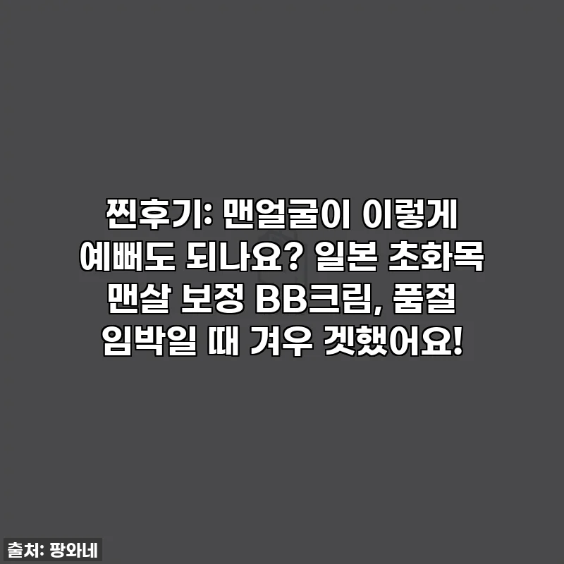 찐후기: 맨얼굴이 이렇게 예뻐도 되나요? 일본 초화목 맨살 보정 BB크림, 품절 임박일 때 겨우 겟했어요!