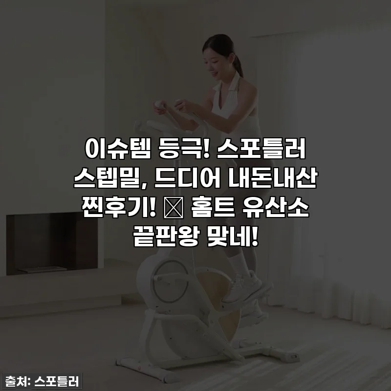 이슈템 등극! 스포틀러 스텝밀, 드디어 내돈내산 찐후기! 🤩 홈트 유산소 끝판왕 맞네!
