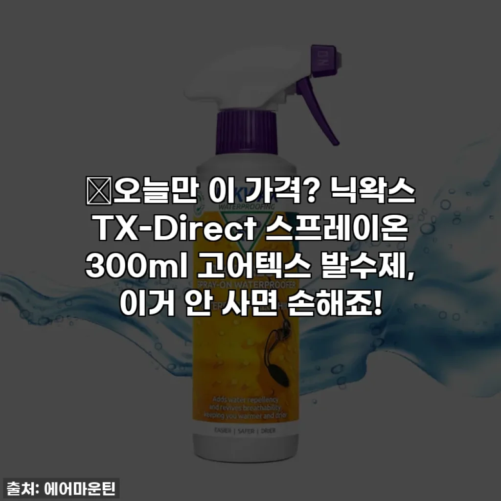 🚨오늘만 이 가격? 닉왁스 TX-Direct 스프레이온 300ml 고어텍스 발수제, 이거 안 사면 손해죠!