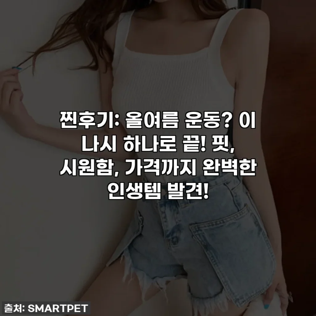 찐후기: 올여름 운동? 이 나시 하나로 끝! 핏, 시원함, 가격까지 완벽한 인생템 발견!