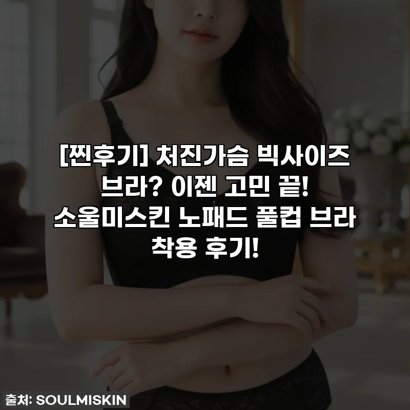 [찐후기] 처진가슴 빅사이즈 브라? 이젠 고민 끝! 소울미스킨 노패드 풀컵 브라 착용 후기!