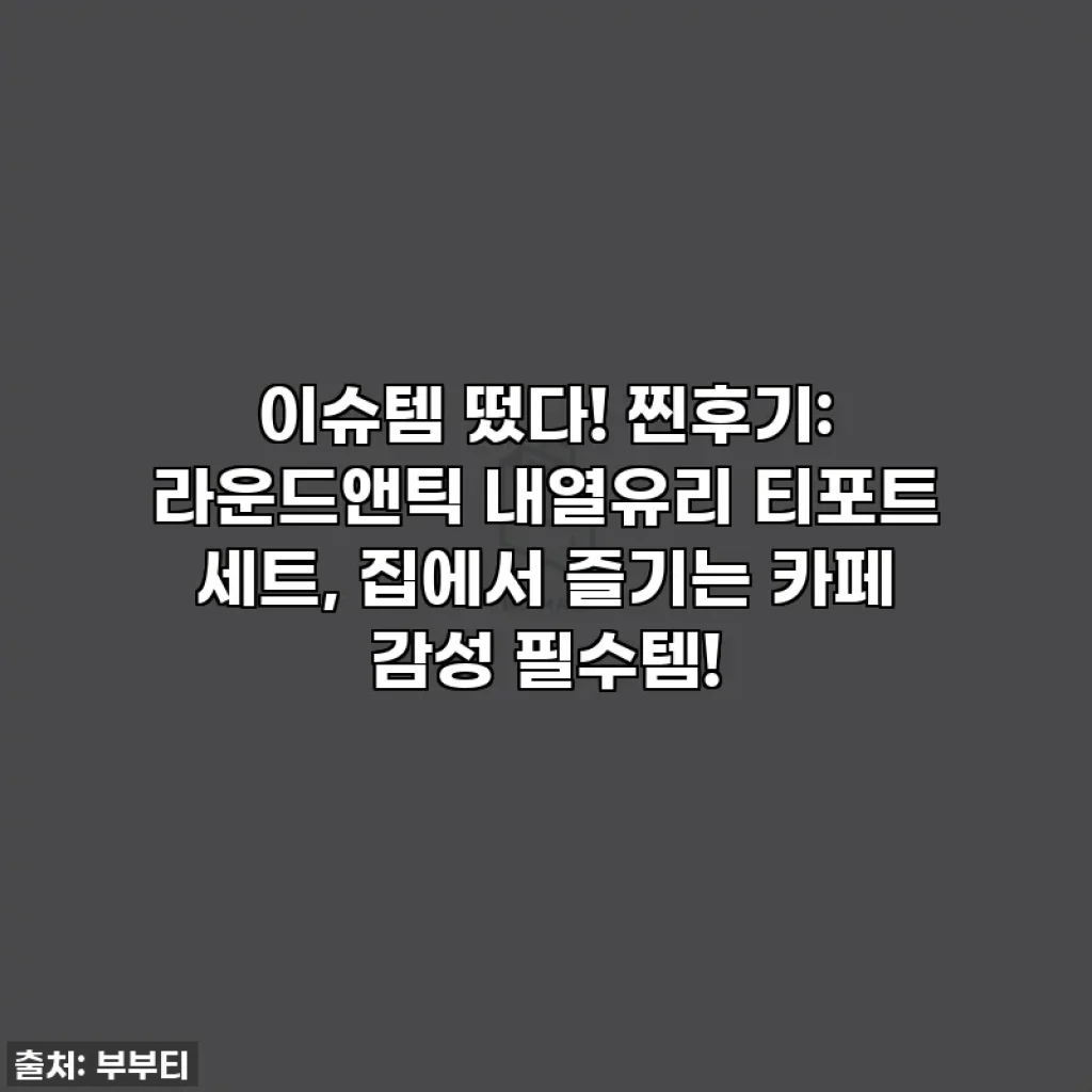 이슈템 떴다! 찐후기: 라운드앤틱 내열유리 티포트 세트, 집에서 즐기는 카페 감성 필수템!