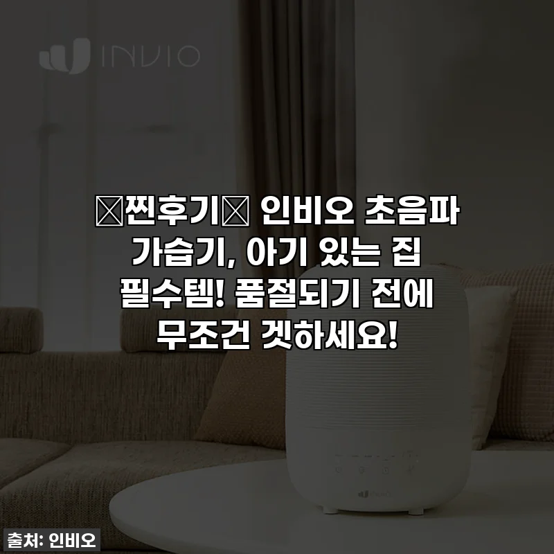 💖찐후기💖 인비오 초음파 가습기, 아기 있는 집 필수템! 품절되기 전에 무조건 겟하세요!