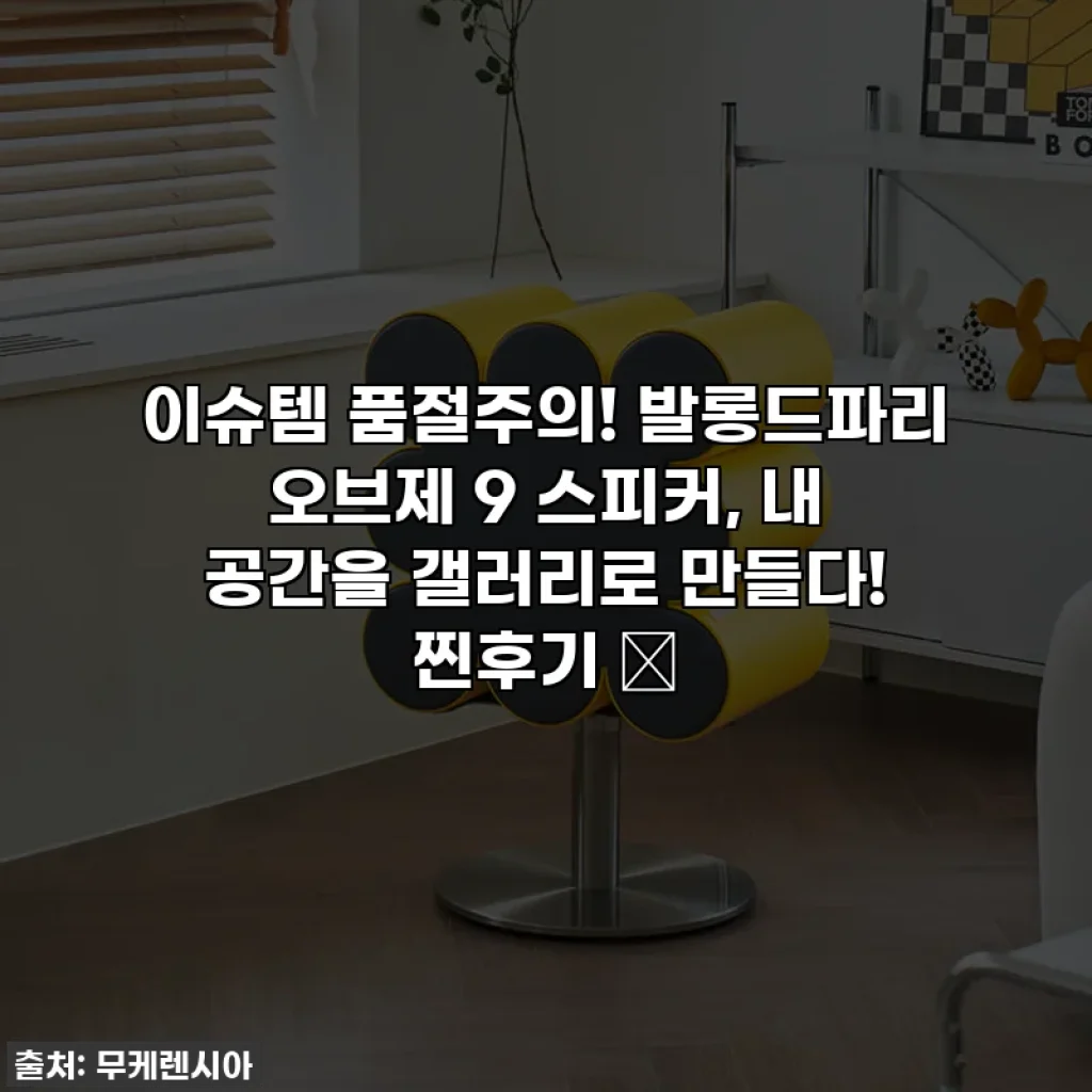 이슈템 품절주의! 발롱드파리 오브제 9 스피커, 내 공간을 갤러리로 만들다! 찐후기 ✨