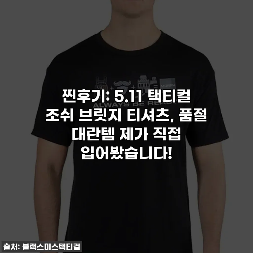 찐후기: 5.11 택티컬 조쉬 브릿지 티셔츠, 품절 대란템 제가 직접 입어봤습니다!
