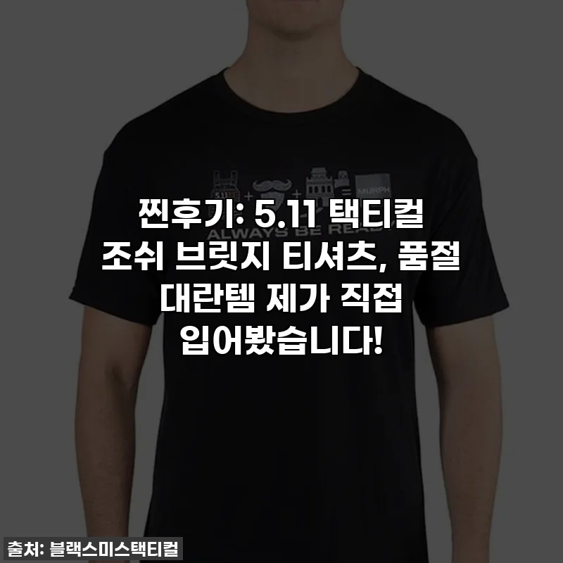 찐후기: 5.11 택티컬 조쉬 브릿지 티셔츠, 품절 대란템 제가 직접 입어봤습니다!