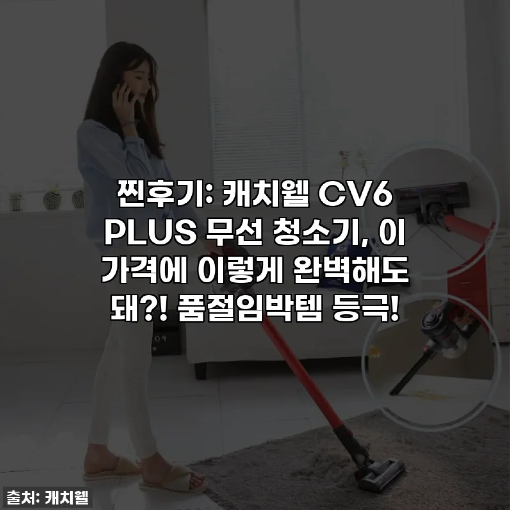 찐후기: 캐치웰 CV6 PLUS 무선 청소기, 이 가격에 이렇게 완벽해도 돼?! 품절임박템 등극!