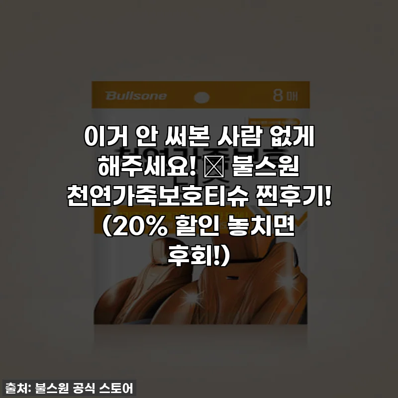 이거 안 써본 사람 없게 해주세요! ✨ 불스원 천연가죽보호티슈 찐후기! (20% 할인 놓치면 후회!)