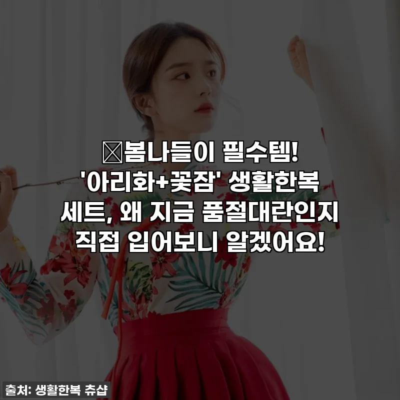 🌸봄나들이 필수템! '아리화+꽃잠' 생활한복 세트, 왜 지금 품절대란인지 직접 입어보니 알겠어요!