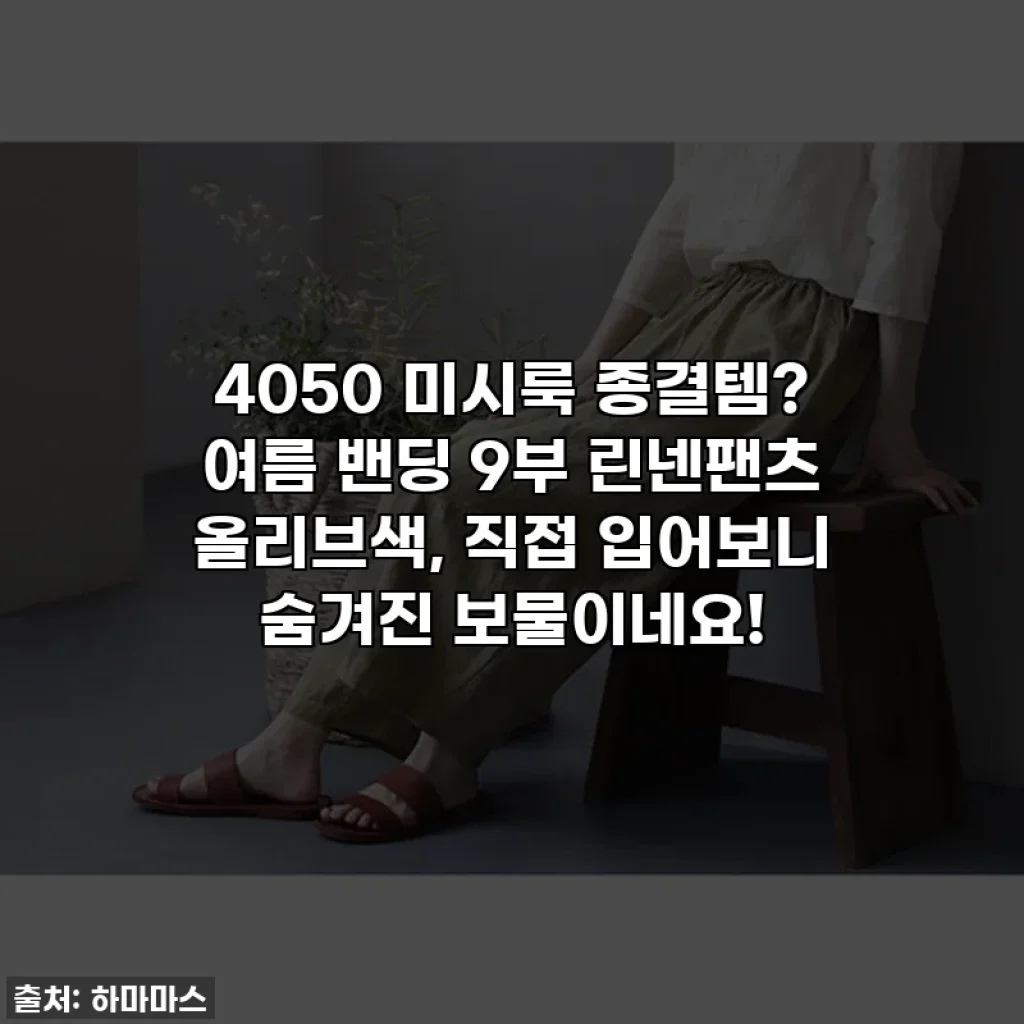 4050 미시룩 종결템? 여름 밴딩 9부 린넨팬츠 올리브색, 직접 입어보니 숨겨진 보물이네요!