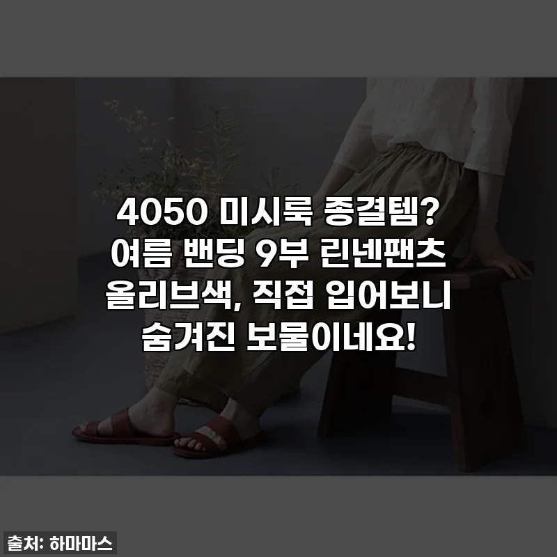 4050 미시룩 종결템? 여름 밴딩 9부 린넨팬츠 올리브색, 직접 입어보니 숨겨진 보물이네요!