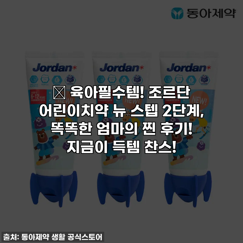 🎁 육아필수템! 조르단 어린이치약 뉴 스텝 2단계, 똑똑한 엄마의 찐 후기! 지금이 득템 찬스!