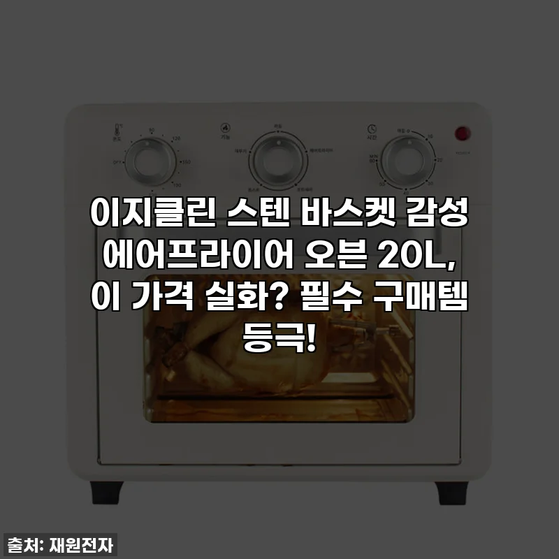 이지클린 스텐 바스켓 감성 에어프라이어 오븐 20L, 이 가격 실화? 필수 구매템 등극!