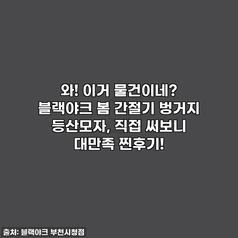와! 이거 물건이네? 블랙야크 봄 간절기 벙거지 등산모자, 직접 써보니 대만족 찐후기!