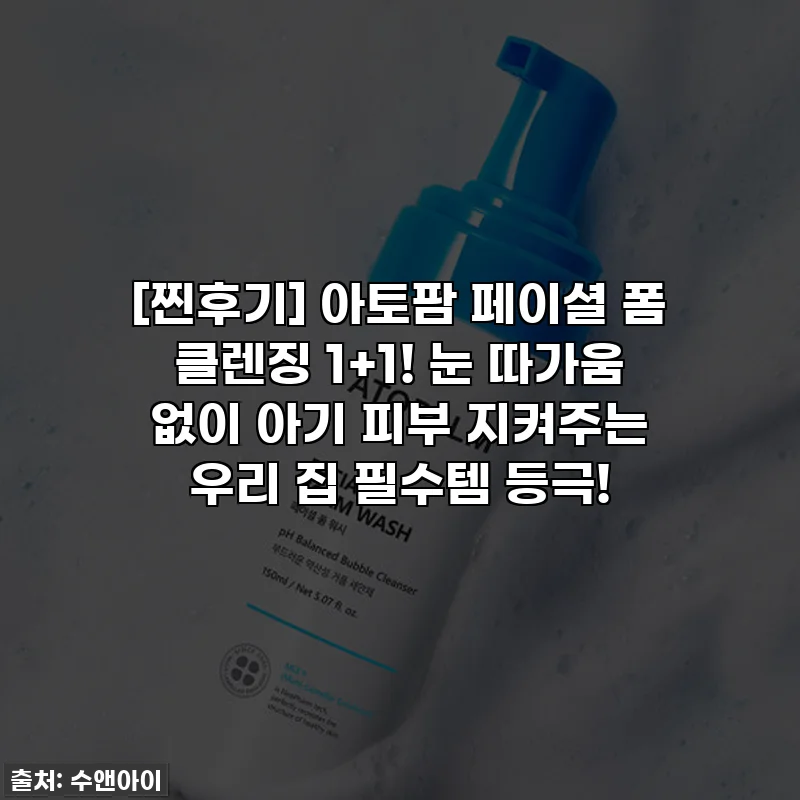 [찐후기] 아토팜 페이셜 폼 클렌징 1+1! 눈 따가움 없이 아기 피부 지켜주는 우리 집 필수템 등극!