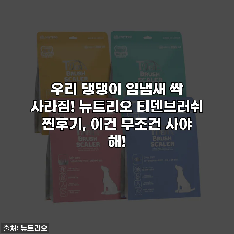 우리 댕댕이 입냄새 싹 사라짐! 뉴트리오 티덴브러쉬 찐후기, 이건 무조건 사야 해!