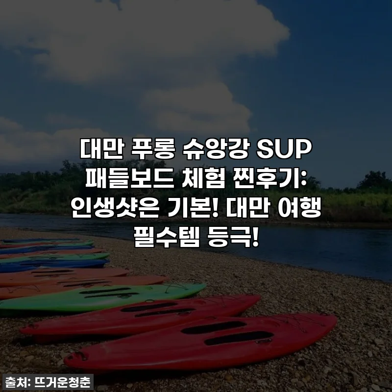 대만 푸롱 슈앙강 SUP 패들보드 체험 찐후기: 인생샷은 기본! 대만 여행 필수템 등극!