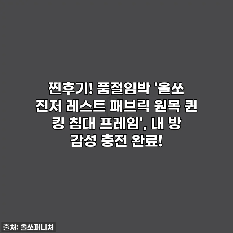 찐후기! 품절임박 '올쏘 진저 레스트 패브릭 원목 퀸 킹 침대 프레임', 내 방 감성 충전 완료!