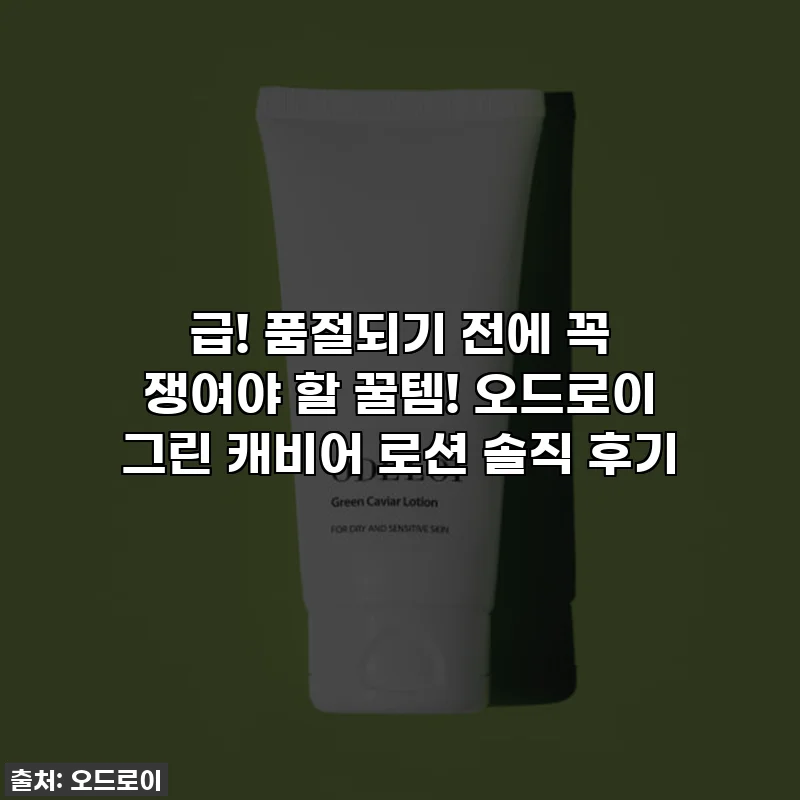 급! 품절되기 전에 꼭 쟁여야 할 꿀템! 오드로이 그린 캐비어 로션 솔직 후기