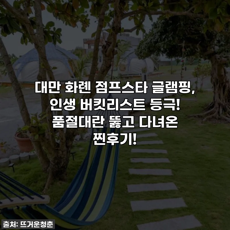 대만 화롄 점프스타 글램핑, 인생 버킷리스트 등극! 품절대란 뚫고 다녀온 찐후기!