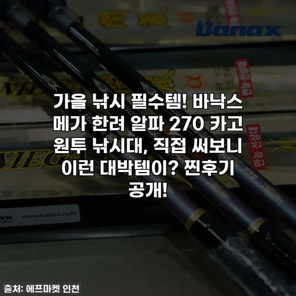 가을 낚시 필수템! 바낙스 메가 한려 알파 270 카고 원투 낚시대, 직접 써보니 이런 대박템이? 찐후기 공개!