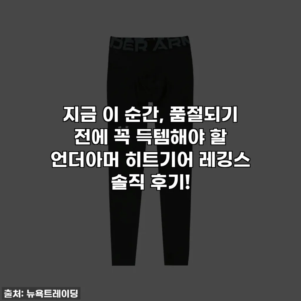 지금 이 순간, 품절되기 전에 꼭 득템해야 할 언더아머 히트기어 레깅스 솔직 후기!