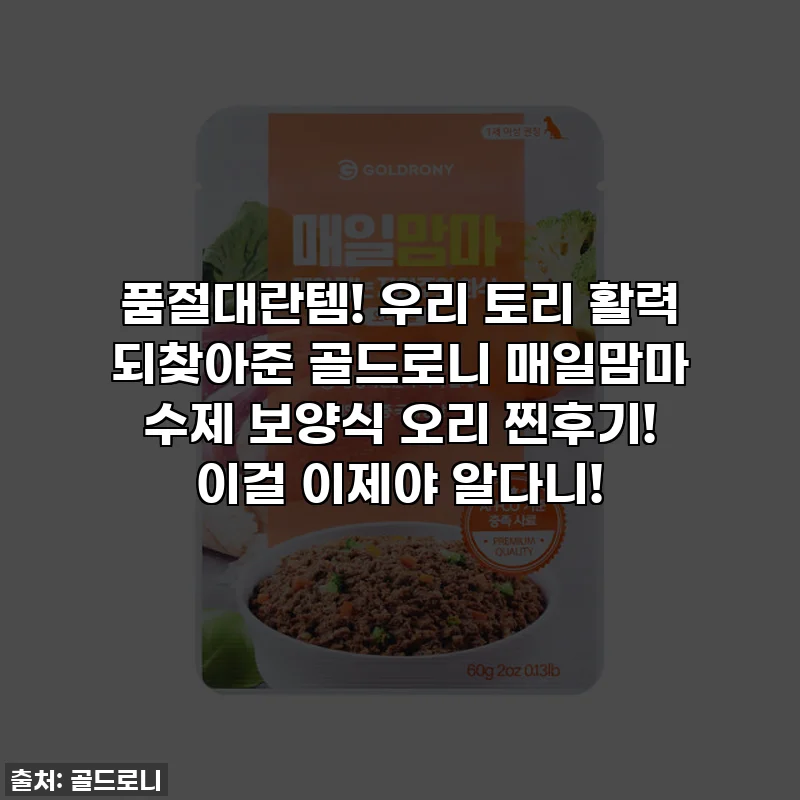 품절대란템! 우리 토리 활력 되찾아준 골드로니 매일맘마 수제 보양식 오리 찐후기! 이걸 이제야 알다니!