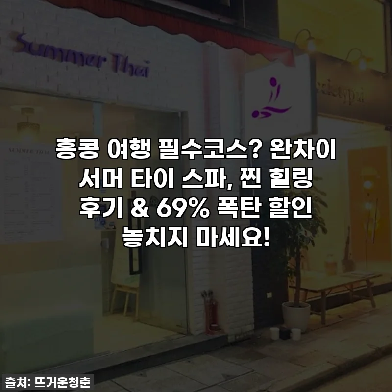 홍콩 여행 필수코스? 완차이 서머 타이 스파, 찐 힐링 후기 & 69% 폭탄 할인 놓치지 마세요!