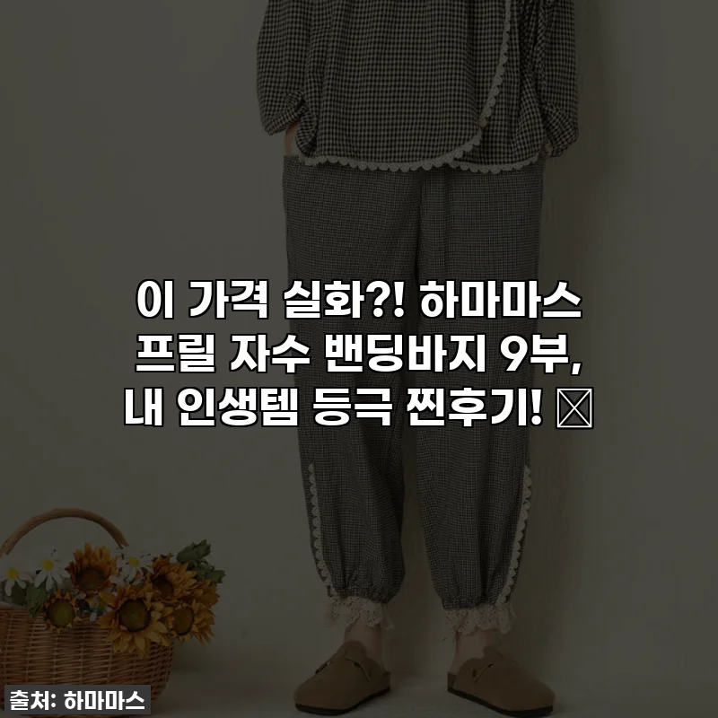 이 가격 실화?! 하마마스 프릴 자수 밴딩바지 9부, 내 인생템 등극 찐후기! ✨