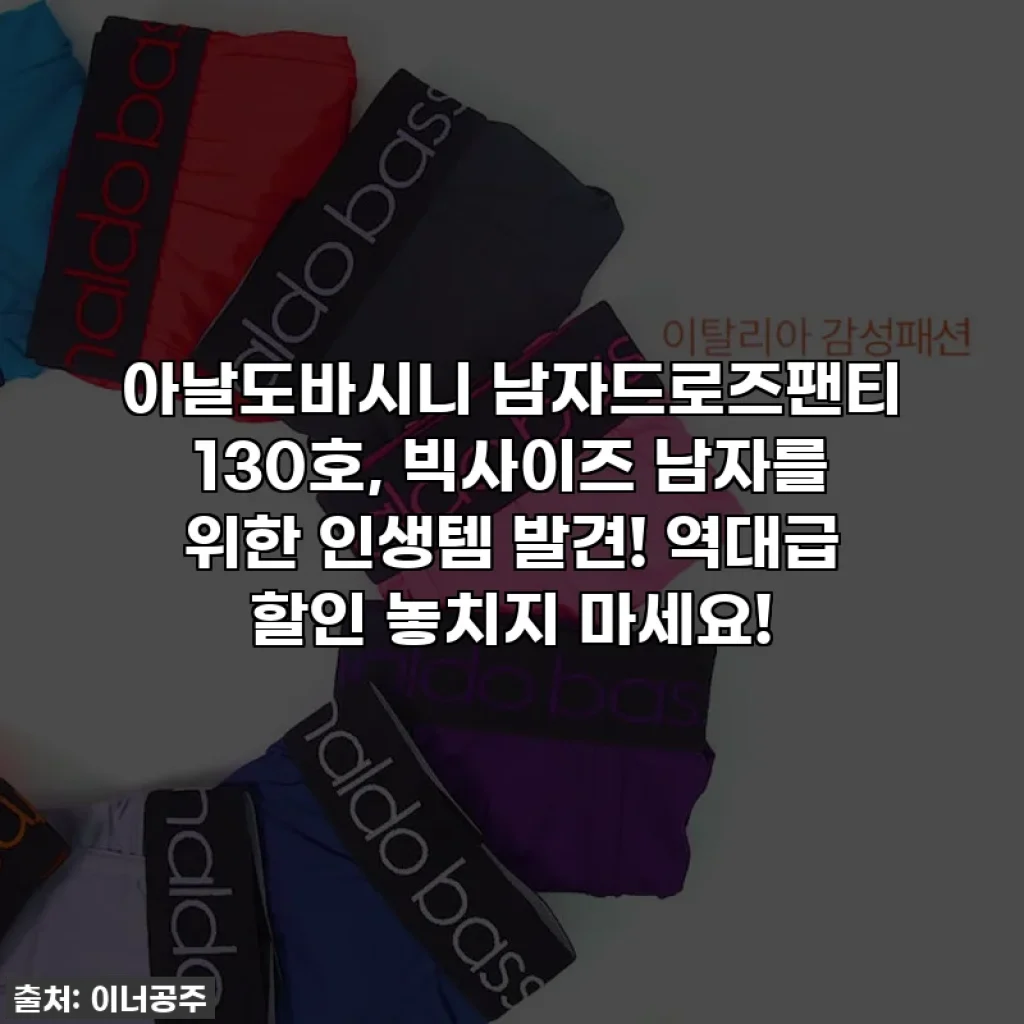 아날도바시니 남자드로즈팬티 130호, 빅사이즈 남자를 위한 인생템 발견! 역대급 할인 놓치지 마세요!