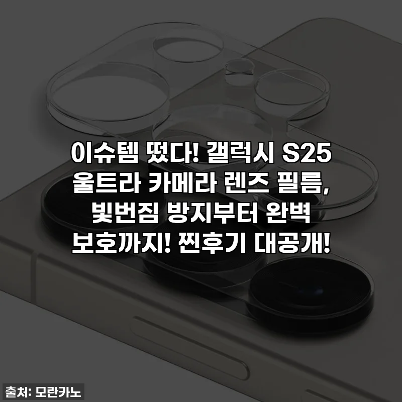 이슈템 떴다! 갤럭시 S25 울트라 카메라 렌즈 필름, 빛번짐 방지부터 완벽 보호까지! 찐후기 대공개!