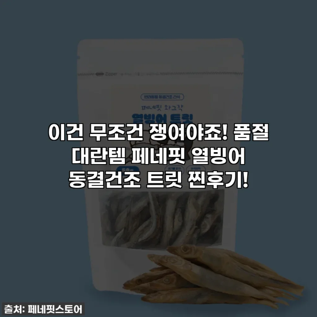 이건 무조건 쟁여야죠! 품절 대란템 페네핏 열빙어 동결건조 트릿 찐후기!
