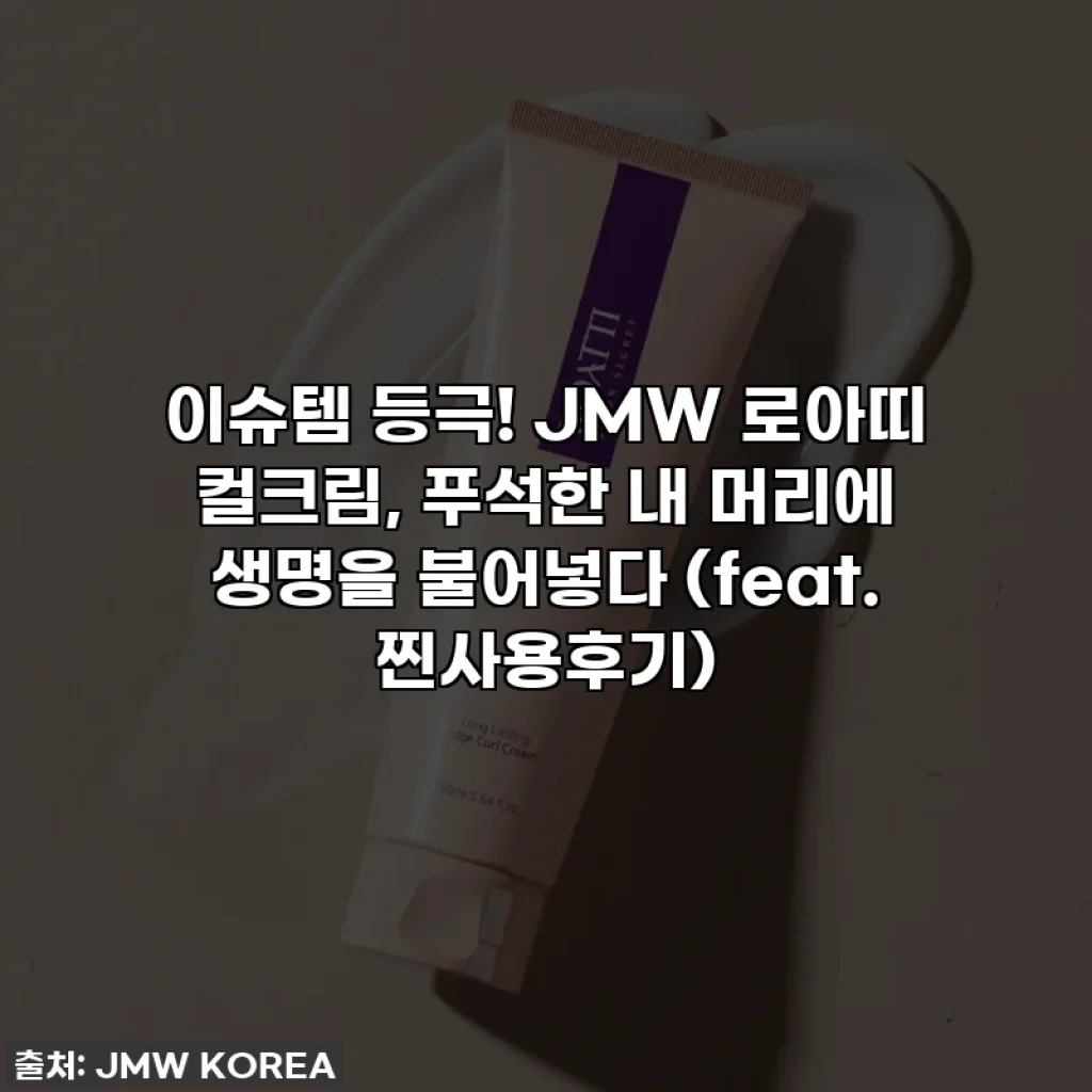 이슈템 등극! JMW 로아띠 컬크림, 푸석한 내 머리에 생명을 불어넣다 (feat. 찐사용후기)