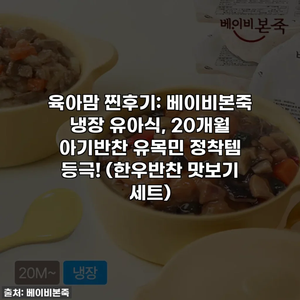 육아맘 찐후기: 베이비본죽 냉장 유아식, 20개월 아기반찬 유목민 정착템 등극! (한우반찬 맛보기 세트)