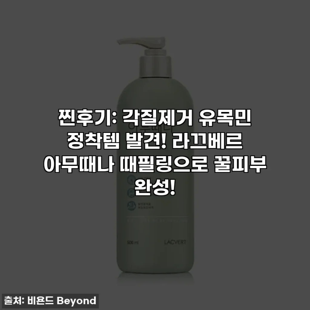 찐후기: 각질제거 유목민 정착템 발견! 라끄베르 아무때나 때필링으로 꿀피부 완성!